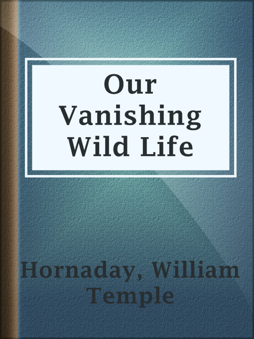 Title details for Our Vanishing Wild Life by William Temple Hornaday - Available